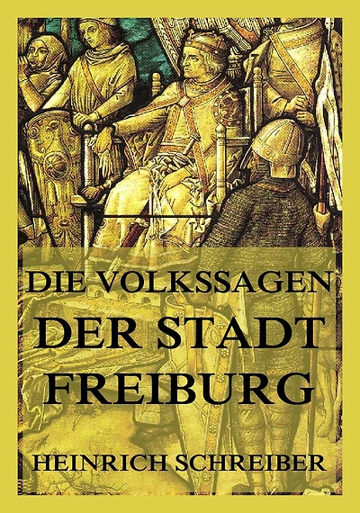 Die Volkssagen der Stadt Freiburg im Breisgau: und ihrer Umgegend