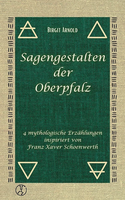 Sagengestalten der Oberpfalz: 4 mythologische Erzählungen inspiriert von Franz Xaver Schoenwerth