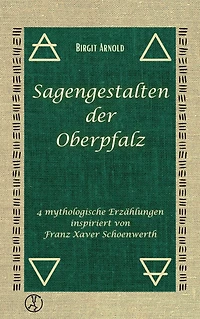 Sagengestalten der Oberpfalz: 4 mythologische Erzählungen inspiriert von Franz Xaver Schoenwerth