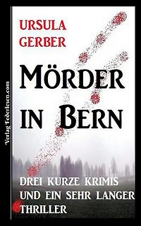 Mörder in Bern: Drei kurze Krimis und ein sehr langer Thriller