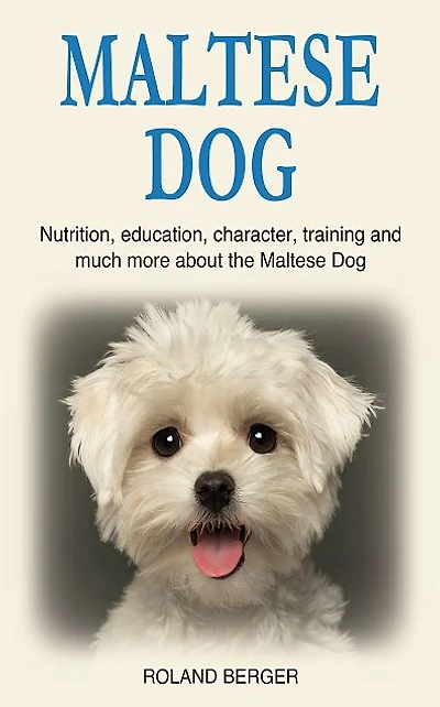 Maltese Dog: Nutrition, education, character, training and much more about the Maltese Dog