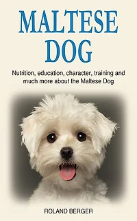 Maltese Dog: Nutrition, education, character, training and much more about the Maltese Dog