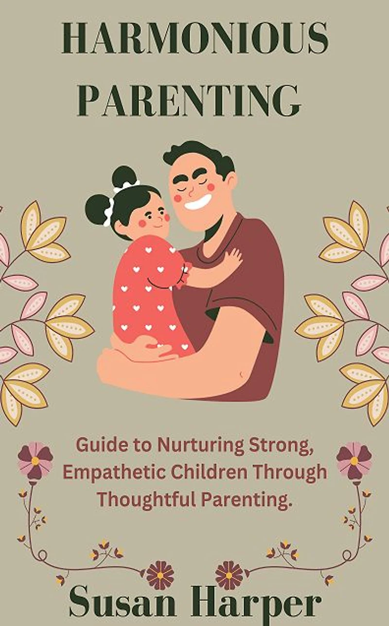 Harmonious Parenting: A Guide to Nurturing Strong, Empathetic Children Through Thoughtful Parenting
