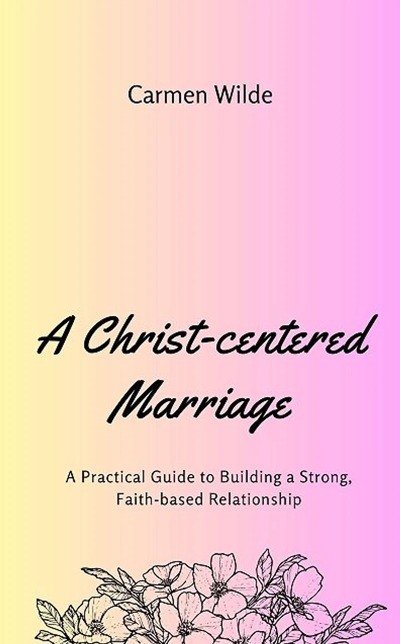 a Christ-centered Marriage: Practical Guide to Building Strong, Faith-based Relationship