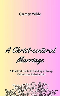 a Christ-centered Marriage: Practical Guide to Building Strong, Faith-based Relationship