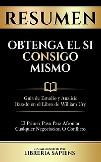 Resumen De Obtenga El Si Consigo Mismo: Guia De Estudio Y Analisis Basado En El Libro De William Ury