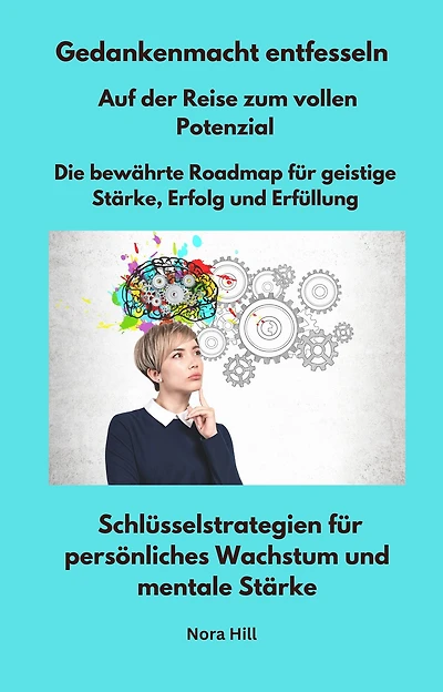 Gedankenmacht entfesseln - Auf der Reise zum vollen Potenzial - Die bewährte Roadmap für geistige Stärke, Erfolg und Erfüllung: Schlüsselstrategien für persönliches Wachstum und mentale Stärke
