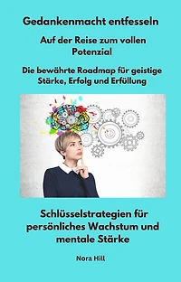 Gedankenmacht entfesseln - Auf der Reise zum vollen Potenzial - Die bewährte Roadmap für geistige Stärke, Erfolg und Erfüllung: Schlüsselstrategien für persönliches Wachstum und mentale Stärke