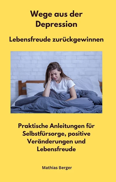 Wege aus der Depression - Lebensfreude zurückgewinnen: Praktische Anleitungen für Selbstfürsorge, positive Veränderungen und Lebensfreude