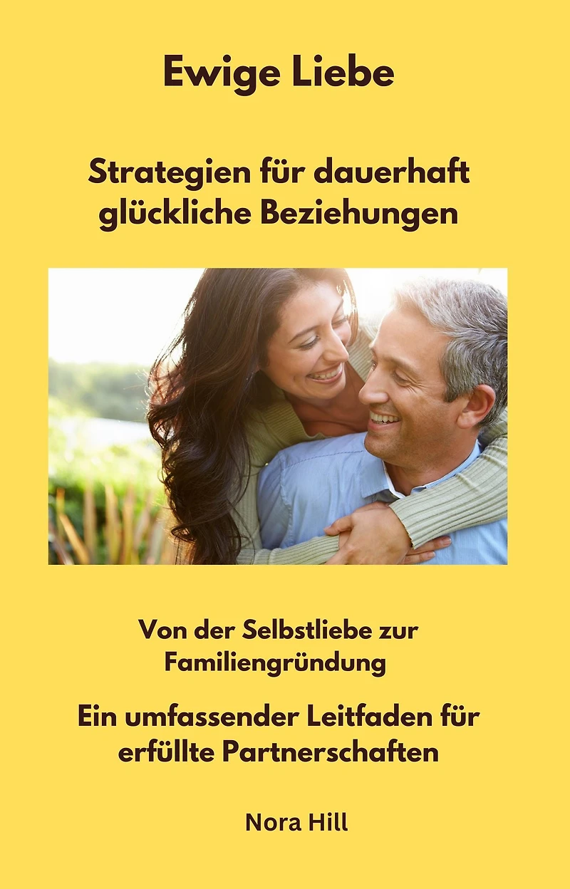Ewige Liebe - Strategien für dauerhaft glückliche Beziehungen: Von der Selbstliebe zur Familiengründung - Ein umfassender Leitfaden für erfüllte Partnerschaften