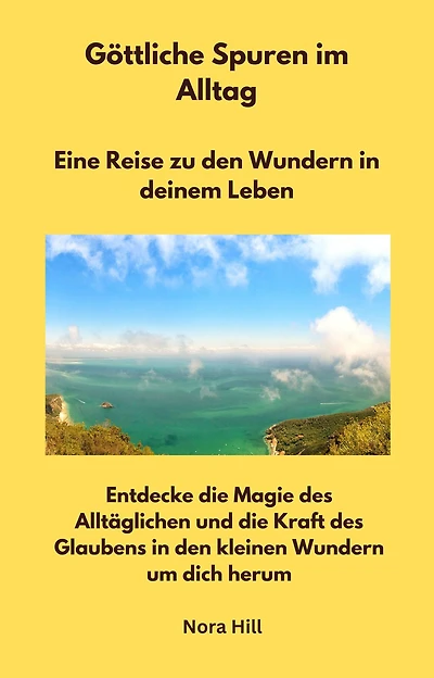 Göttliche Spuren im Alltag - Eine Reise zu den Wundern in deinem Leben: Entdecke die Magie des Alltäglichen und die Kraft des Glaubens in den kleinen Wundern um dich herum