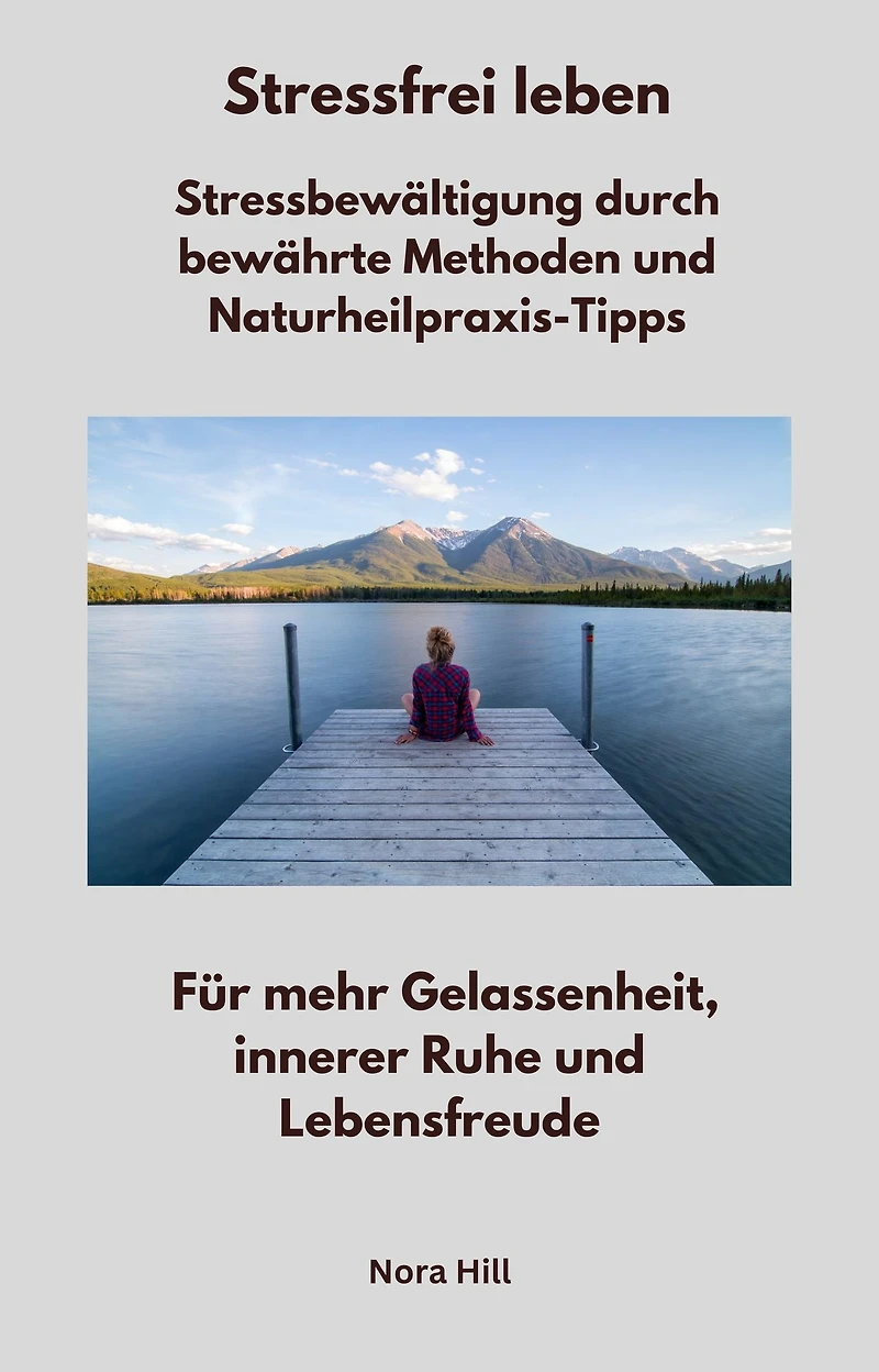 Stressfrei leben - Stressbewältigung durch bewährte Methoden und Naturheilpraxis-Tipps: Für mehr Gelassenheit, innerer Ruhe und Lebensfreude