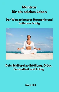 Mantras für ein reiches Leben - Der Weg zu innerer Harmonie und äußerem Erfolg: Dein Schlüssel zu Erfüllung, Glück, Gesundheit und Erfolg