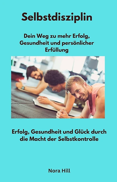 Selbstdisziplin - Dein Weg zu mehr Erfolg, Gesundheit und persönlicher Erfüllung: Erfolg, Gesundheit und Glück durch die Macht der Selbstkontrolle