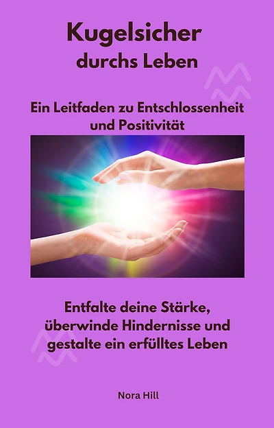 Kugelsicher durchs Leben - Ein Leitfaden zu Entschlossenheit und Positivität: Entfalte deine Stärke, überwinde Hindernisse und gestalte ein erfülltes Leben