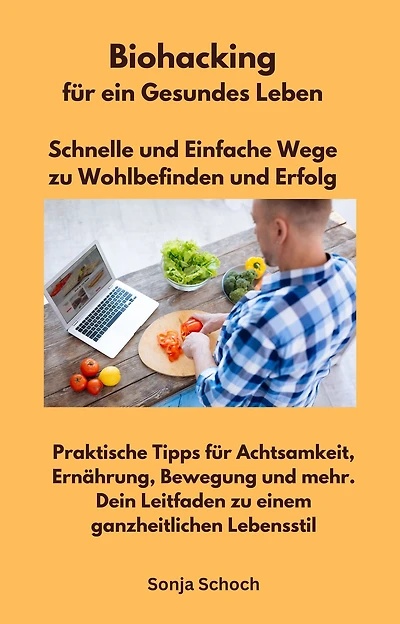 Biohacking für ein Gesundes Leben - Schnelle und Einfache Wege zu Wohlbefinden und Erfolg: Praktische Tipps für Achtsamkeit, Ernährung, Bewegung und mehr. Dein Leitfaden zu einem ganzheitlichen Lebensstil