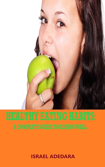 HEALTHY EATING HABITS: A COMPLETE GUIDE TO EATING WELL