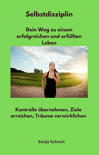 Selbstdisziplin - Dein Weg zu einem erfolgreichen und erfüllten Leben: Kontrolle übernehmen, Ziele erreichen, Träume verwirklichen