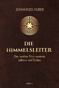 Die Himmelsleiter: Der wahre Sinn unseres Lebens auf Erden