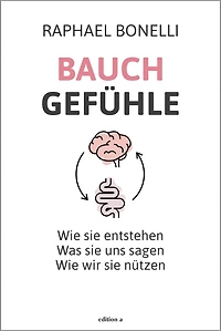 Bauchgefühle: Wie sie entstehen. Was uns sagen. wir nützen