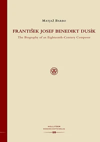 Frantisek Josef Benedikt Dusik: The Biography of an Eighteenth-Century Composer