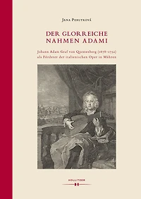 Der glorreiche Nahmen Adami: Johann Adam Graf von Questenberg (1678-1752) als Förderer der italienischen Oper in Mähren