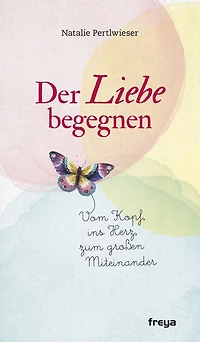 Der Liebe begegnen: Vom Kopf ins Herz, zum großen Miteinander
