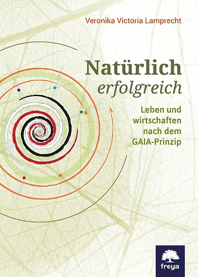 Natürlich erfolgreich: Leben und wirtschaften nach dem GAIA-Prinzip