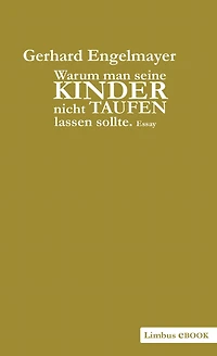 Warum man seine Kinder nicht taufen lassen sollte: Plädoyer für ein humanistisches Denken und einen "adäquaten ideologischen Bauchumfang". Essay