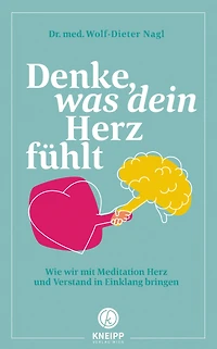 Denke, was dein Herz fühlt: Wie wir mit Meditation Herz und Verstand in Einklang bringen