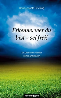 Erkenne, wer du bist - sei frei!: Ein Großvater schreibt seinen Enkelinnen