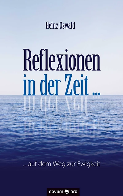 Reflexionen in der Zeit ...: ... auf dem Weg zur Ewigkeit