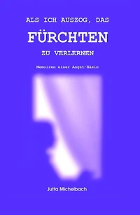 Als ich auszog, das Fürchten zu verlernen: Memoiren einer Angsthäsin