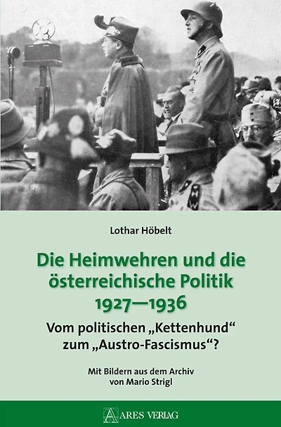 Die Heimwehren und die österreichische Politik 1927 - 1936: Vom politischen "Kettenhund" zum "Austro-Fascismus"?; Mit Bildern aus dem Archiv von Mario Strigl