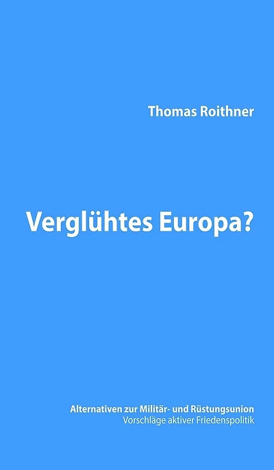 Verglühtes Europa?: Alternativen zur Militär- und Rüstungsunion - Vorschläge aktiver Friedenspolitik