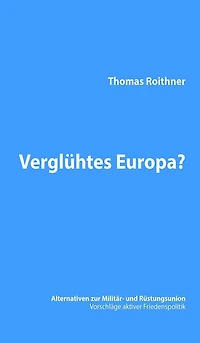 Verglühtes Europa?: Alternativen zur Militär- und Rüstungsunion - Vorschläge aktiver Friedenspolitik