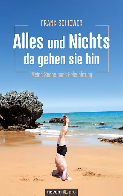 Alles und Nichts - da gehen sie hin: Meine Suche nach Erleuchtung
