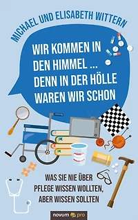 Wir kommen in den Himmel ... denn in der Hölle waren wir schon: Was Sie nie über Pflege wissen wollten, aber wissen sollten