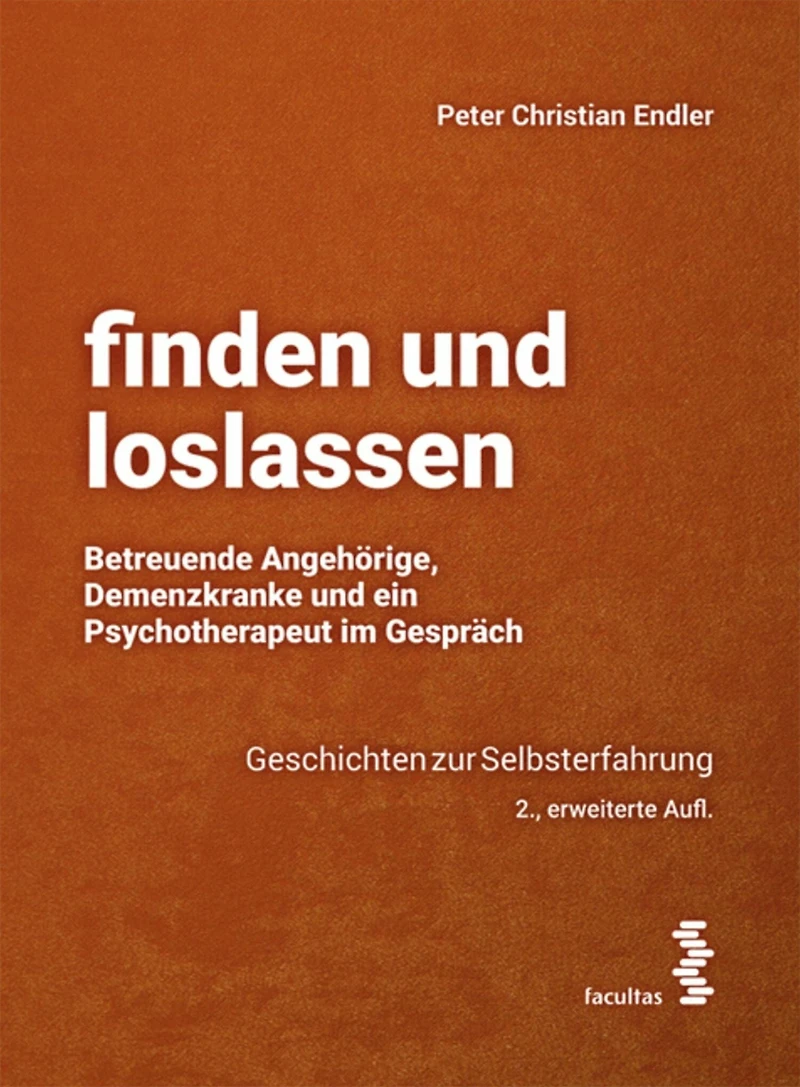 finden und loslassen Betreuende Angehörige, Demenzkranke und ein Psychotherapeut im Gespräch: Geschichten zur Selbsterfahrung
