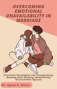 Overcoming Emotional Unavailability in Marriage: Practical Strategies for Recognizing, Dealing and Healing Emotionally Unavailable Spouse