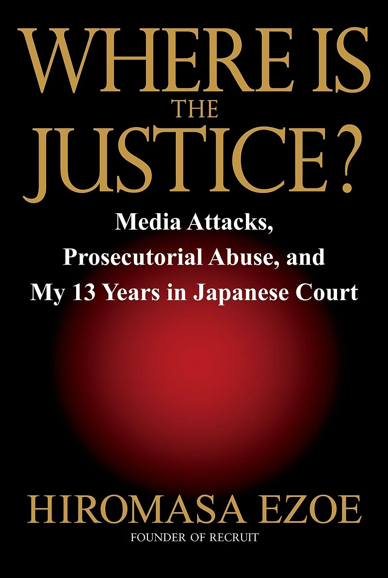 Where is the Justice?: Media Attacks, Prosecutorial Abuse, and My 13 Years in Japanese Court