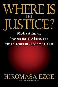Where is the Justice?: Media Attacks, Prosecutorial Abuse, and My 13 Years in Japanese Court