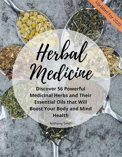 Your Guide for Herbal Medicine: Discover 56 Powerful Medicinal Herbs and Their Essential Oils that Will Boost Your Body and Mind Health