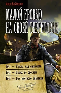 Maloy krov'yu na svoey territorii: 1941 - Rabota nad oshibkami. 1941 - Svoih ne brosaem. 1941 - Boi mestnogo znacheniya