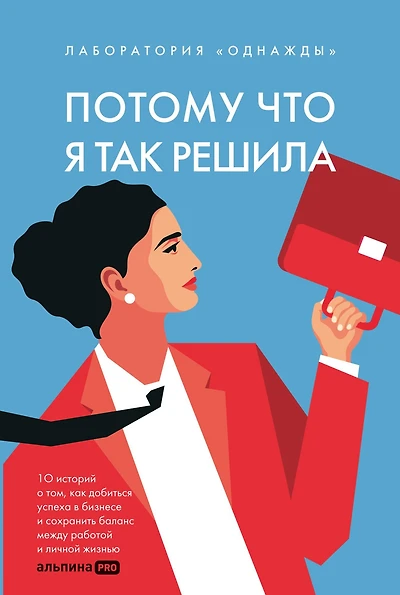 Potomu chto ya tak reshila: 10 istoriy o tom, kak dobit'sya uspekha v biznese i sohranit' balans mezhdu rabotoy i lichnoy zhizn'yu