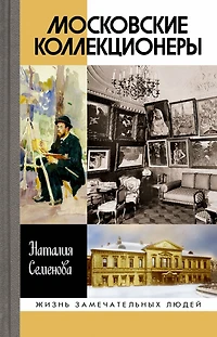 Moskovskie kollekcionery: S. I. Shchukin, I. A. Morozov, I. S. Ostrouhov: Tri sud'by, tri istorii uvlecheniy
