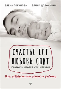 Schast'e est. Lyubov' spit. Recepty uspekha dlya zhenshchin. Kak sovmestit' sem'yu i rabotu