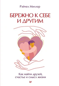 Berezhno k sebe i drugim. Kak nayti druzey, schast'e i smysl zhizni