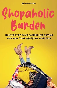 Shopaholic Burden: How to Stop Your Compulsive Buying And Heal Shopping Addiction