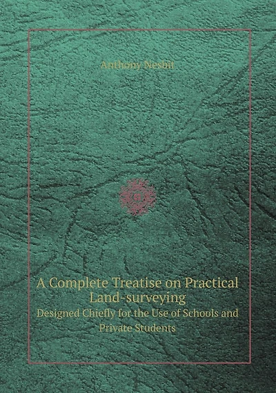 A Complete Treatise on Practical Land-Surveying Designed Chiefly for the Use of Schools and Private Students